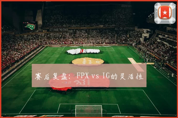 赛后复盘：FPX vs IG的灵活性