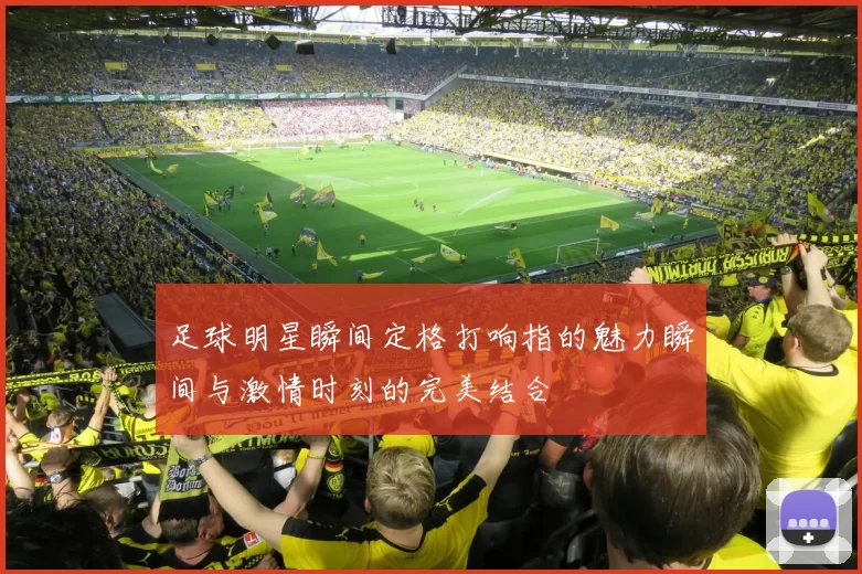 足球明星瞬间定格打响指的魅力瞬间与激情时刻的完美结合