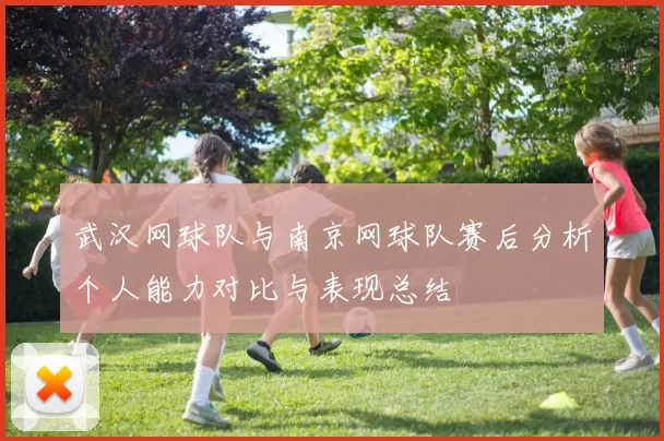 武汉网球队与南京网球队赛后分析个人能力对比与表现总结